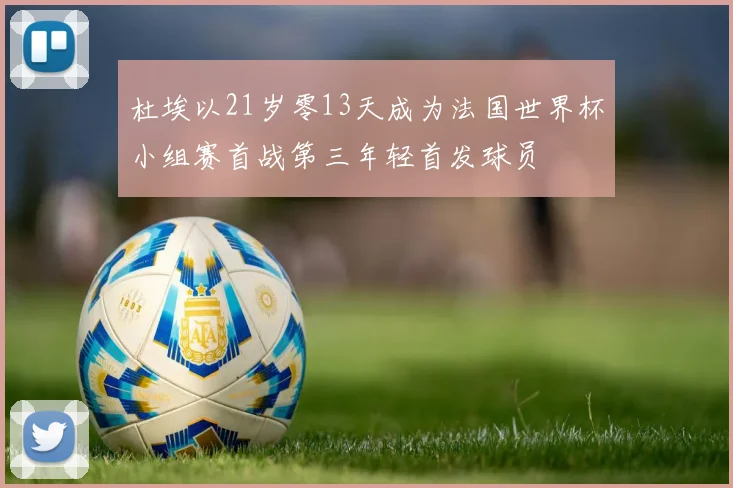 杜埃以21岁零13天成为法国世界杯小组赛首战第三年轻首发球员