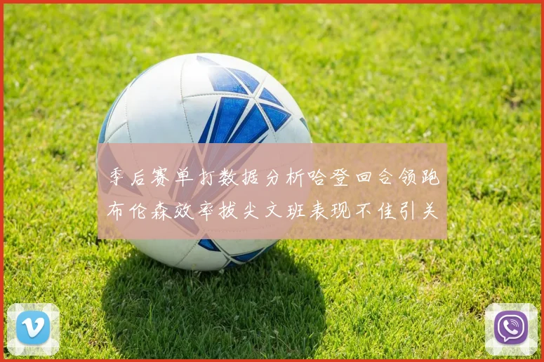 季后赛单打数据分析哈登回合领跑布伦森效率拔尖文班表现不佳引关注