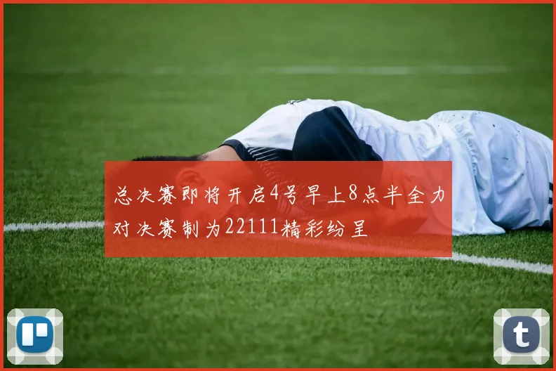 总决赛即将开启4号早上8点半全力对决赛制为22111精彩纷呈