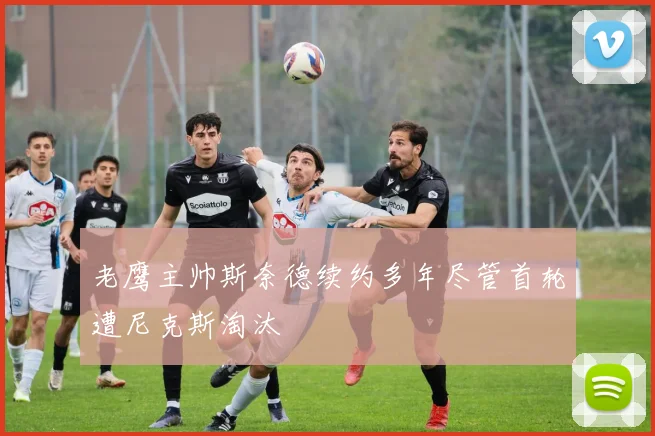 老鹰主帅斯奈德续约多年尽管首轮遭尼克斯淘汰