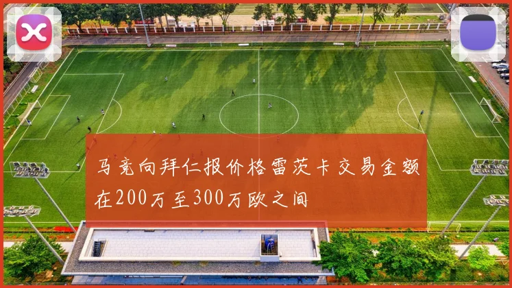 马竞向拜仁报价格雷茨卡交易金额在200万至300万欧之间