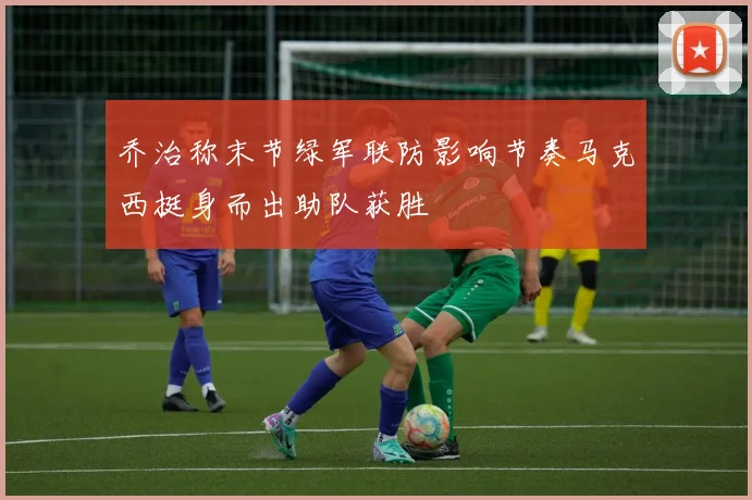 乔治称末节绿军联防影响节奏马克西挺身而出助队获胜