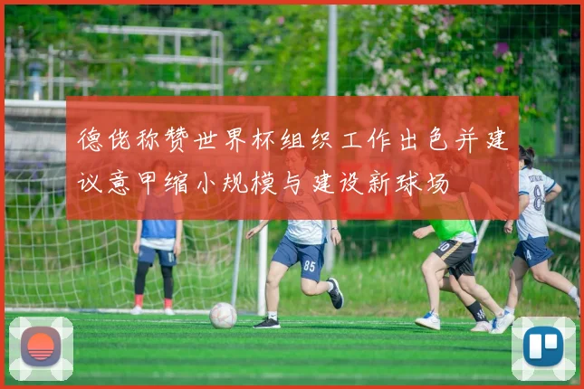 德佬称赞世界杯组织工作出色并建议意甲缩小规模与建设新球场