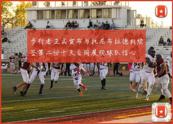 步行者正式宣布与托尼布拉德利续签第二份十天合同展现球队信心
