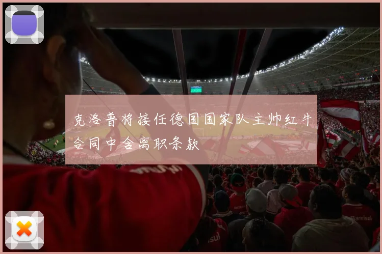 克洛普将接任德国国家队主帅红牛合同中含离职条款