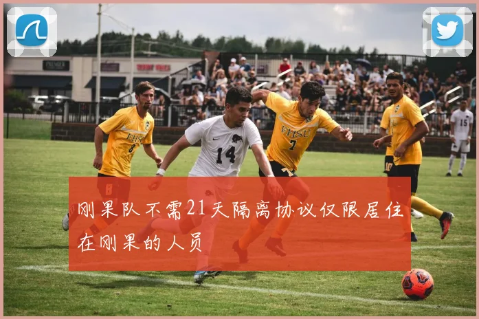 刚果队不需21天隔离协议仅限居住在刚果的人员