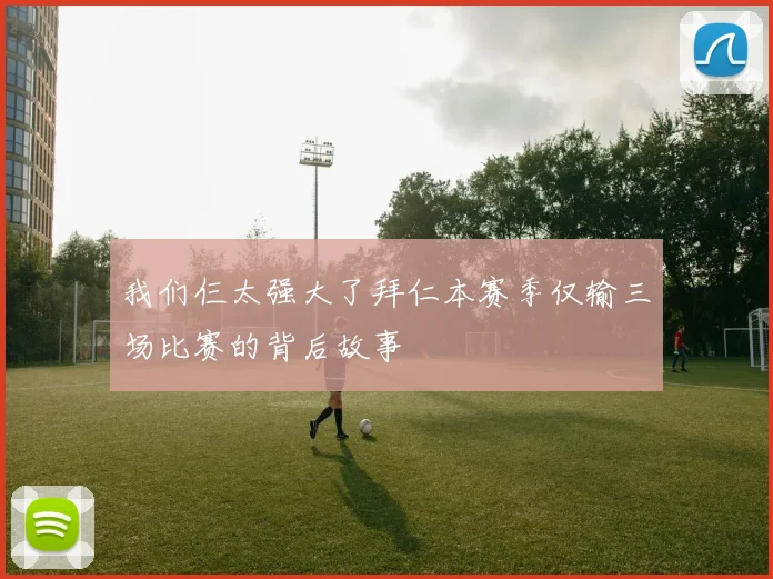 我们仨太强大了拜仁本赛季仅输三场比赛的背后故事