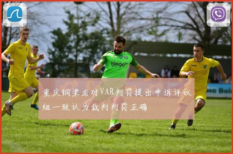 重庆铜梁龙对VAR判罚提出申诉评议组一致认为裁判判罚正确