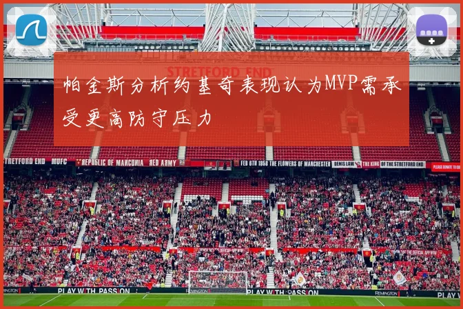 帕金斯分析约基奇表现认为MVP需承受更高防守压力